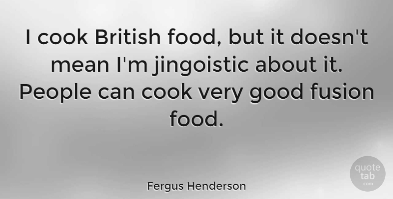 Fergus Henderson Quote About Mean, People, Fusion: I Cook British Food But...