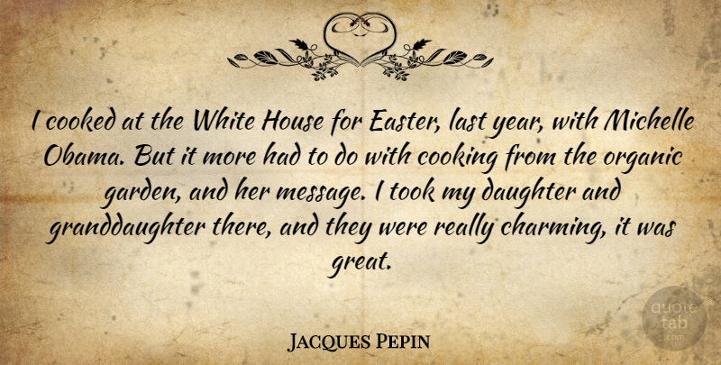 Jacques Pepin Quote About Daughter, Easter, Garden: I Cooked At The White...