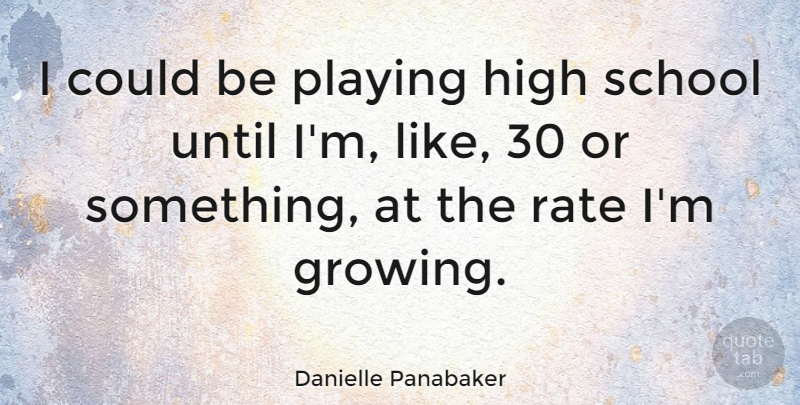 Danielle Panabaker Quote About High, Playing, Rate, School, Until: I Could Be Playing High...