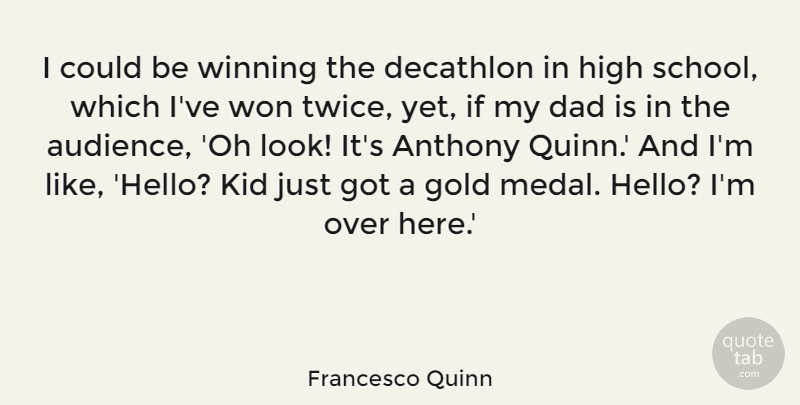 Francesco Quinn Quote About Dad, Decathlon, High, Kid, Won: I Could Be Winning The...
