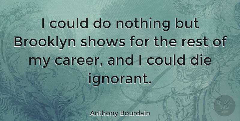 Anthony Bourdain Quote About Careers, Ignorant, Brooklyn: I Could Do Nothing But...