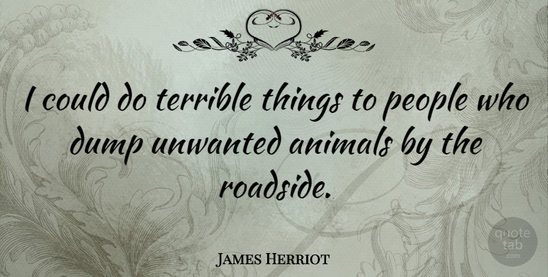 James Herriot Quote About Animal, People, Dump: I Could Do Terrible Things...