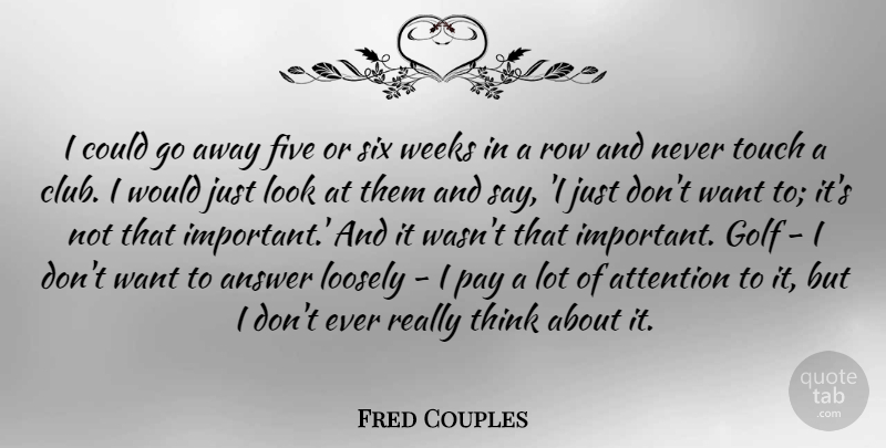 Fred Couples Quote About Golf, Thinking, Important: I Could Go Away Five...