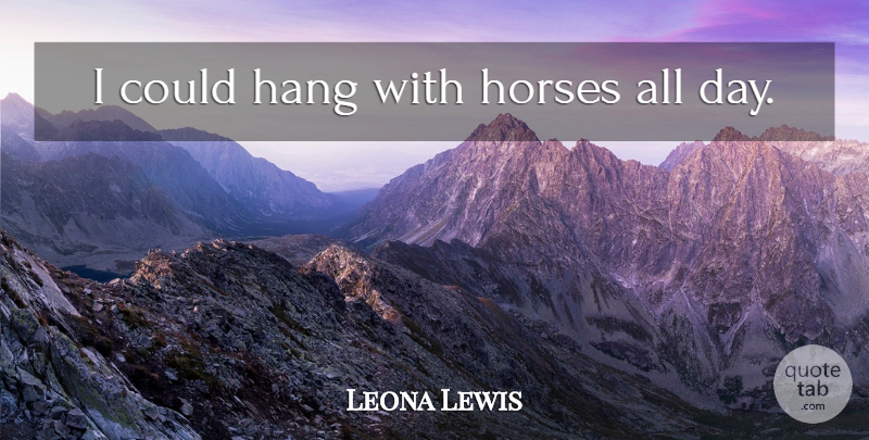 Leona Lewis Quote About Horse: I Could Hang With Horses...