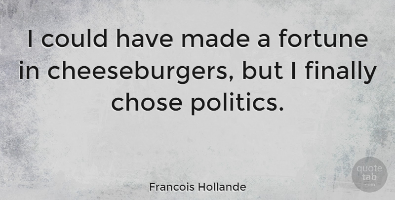 Francois Hollande Quote About Made, Fortune, Cheeseburger: I Could Have Made A...