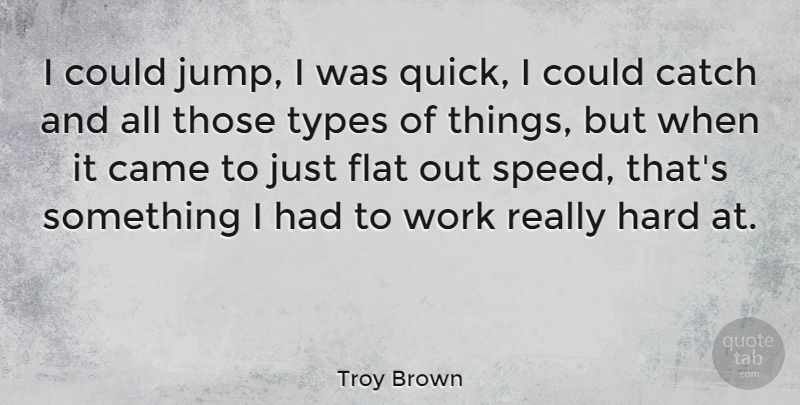 Troy Brown Quote About Came, Catch, Flat, Hard, Types: I Could Jump I Was...