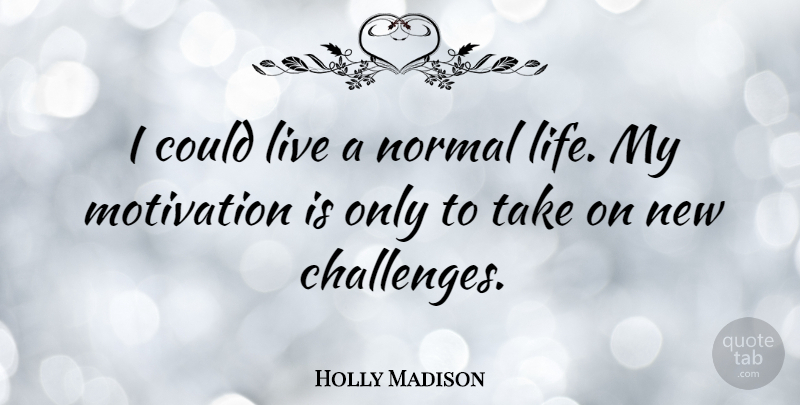 Holly Madison Quote About Motivation, Challenges, Normal: I Could Live A Normal...