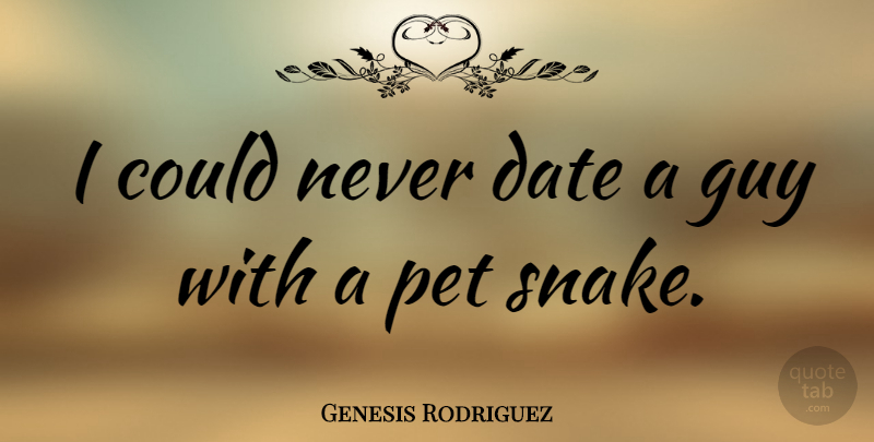 Genesis Rodriguez Quote About Guy, Pet: I Could Never Date A...