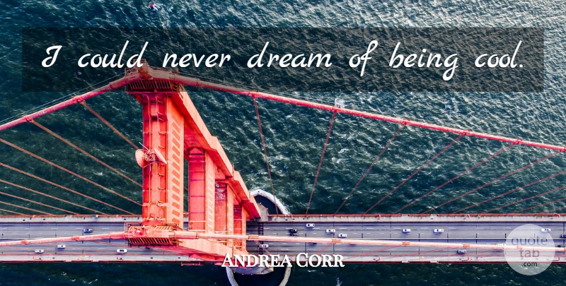 Andrea Corr Quote About Dream, Being Cool: I Could Never Dream Of...