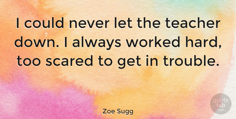 Zoe Sugg Quote About Teacher, Worked: I Could Never Let The...