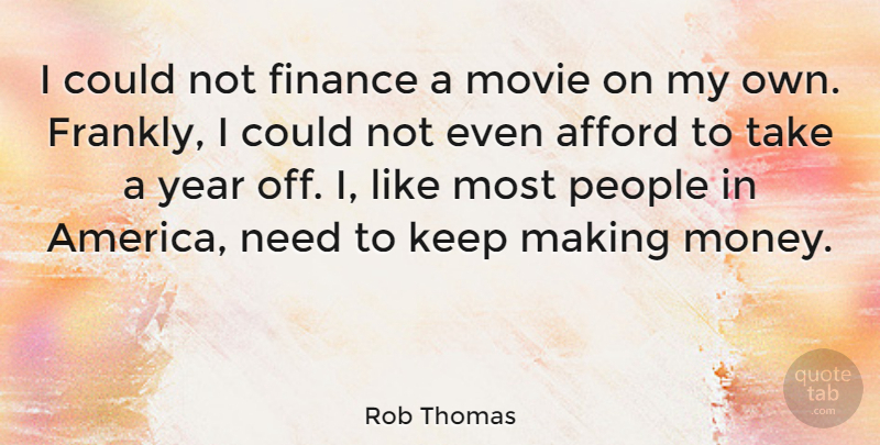 Rob Thomas Quote About Afford, Finance, Money, People: I Could Not Finance A...