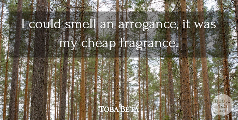 Toba Beta Quote About Arrogance, Cheap, Smell: I Could Smell An Arrogance...
