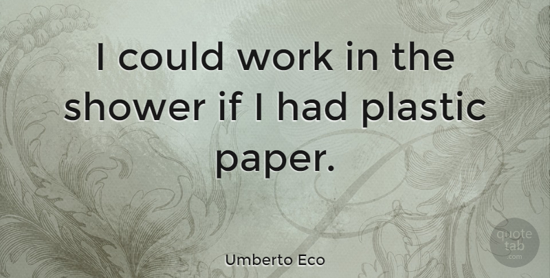 Umberto Eco Quote About Paper, Showers, Plastic: I Could Work In The...