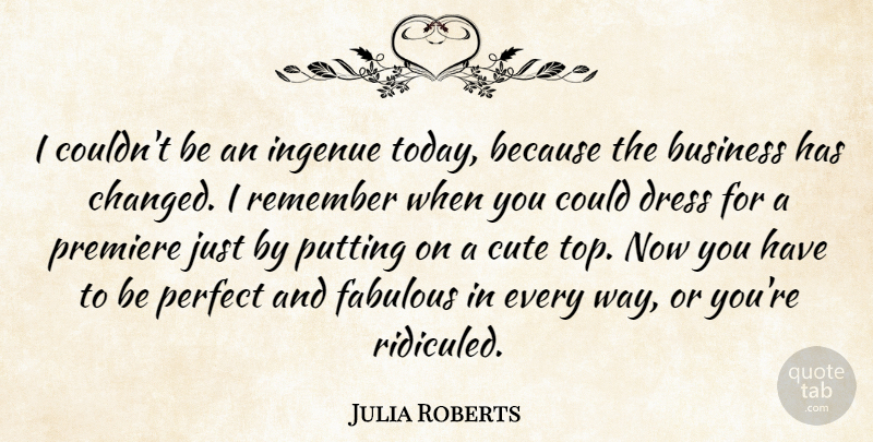 Julia Roberts Quote About Cute, Perfect, Dresses: I Couldnt Be An Ingenue...