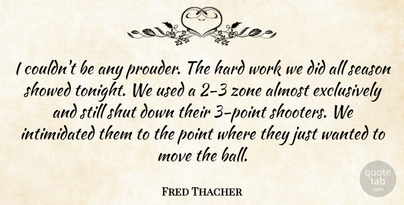 Fred Thacher Quote About Almost, Hard, Move, Point, Season: I Couldnt Be Any Prouder...