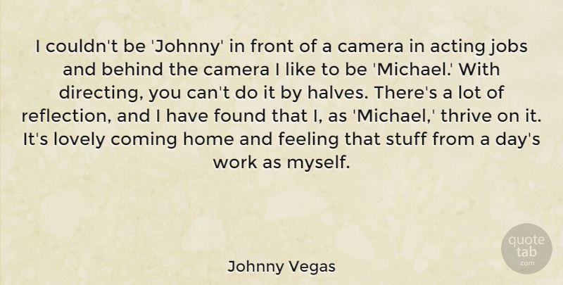 Johnny Vegas Quote About Acting, Behind, Camera, Coming, Feeling: I Couldnt Be Johnny In...