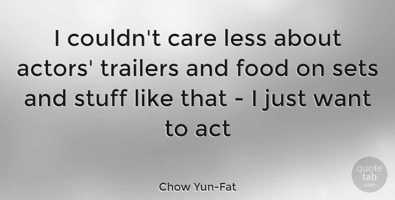 Chow Yun-Fat Quote About Want, Stuff, Actors: I Couldnt Care Less About...