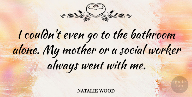 Natalie Wood Quote About Mother, Bathroom, Social Worker: I Couldnt Even Go To...