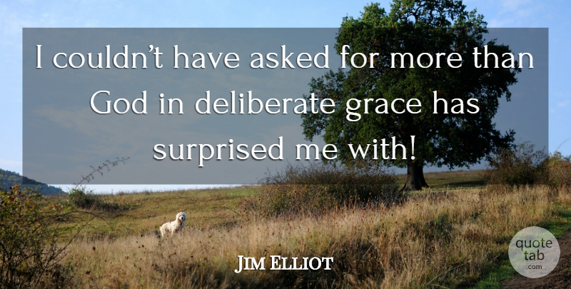 Jim Elliot Quote About Grace, Deliberate: I Couldnt Have Asked For...