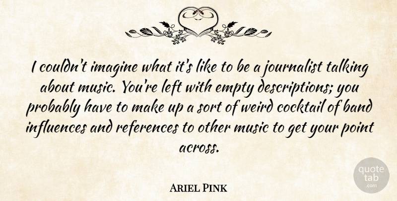 Ariel Pink Quote About Band, Cocktail, Empty, Imagine, Influences: I Couldnt Imagine What Its...
