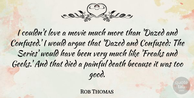Rob Thomas Quote About Argue, Death, Died, Good, Love: I Couldnt Love A Movie...