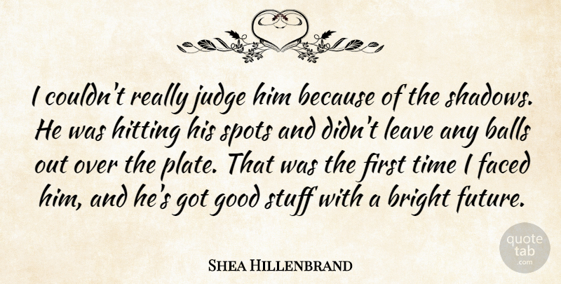 Shea Hillenbrand Quote About Balls, Bright, Faced, Good, Hitting: I Couldnt Really Judge Him...
