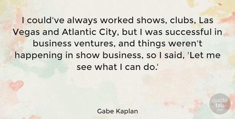 Gabe Kaplan Quote About Atlantic, Business, Happening, Vegas, Worked: I Couldve Always Worked Shows...