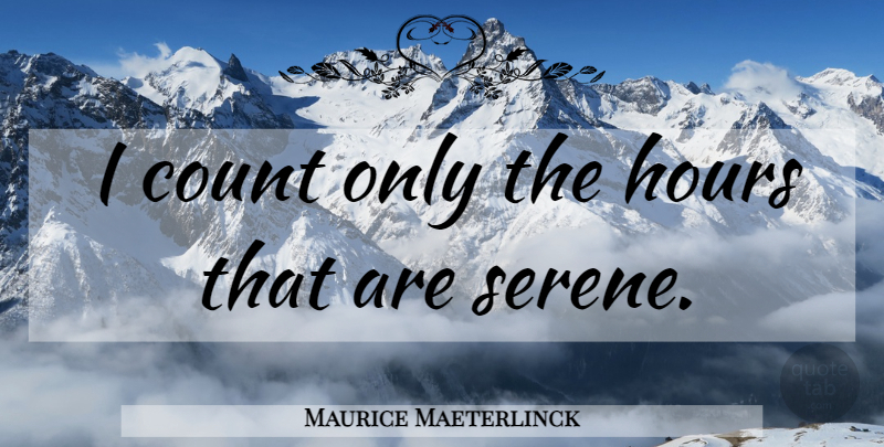 Maurice Maeterlinck Quote About Hours, Serene: I Count Only The Hours...