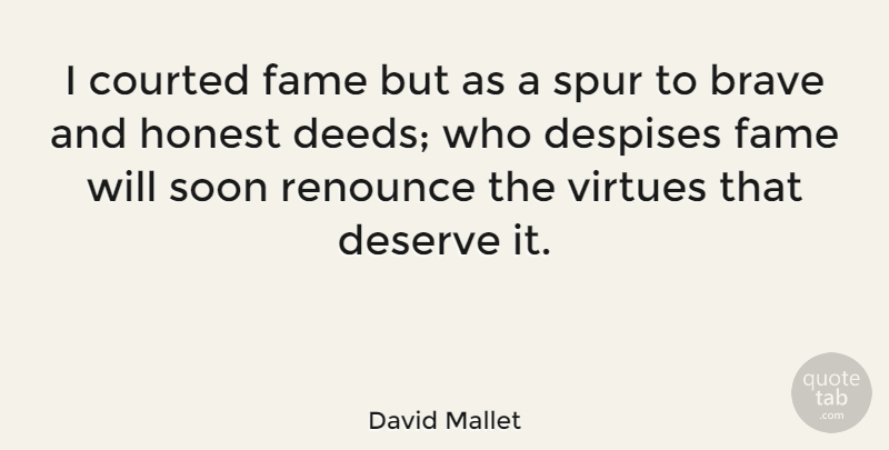 David Mallet Quote About Honesty, Brave, Deeds: I Courted Fame But As...