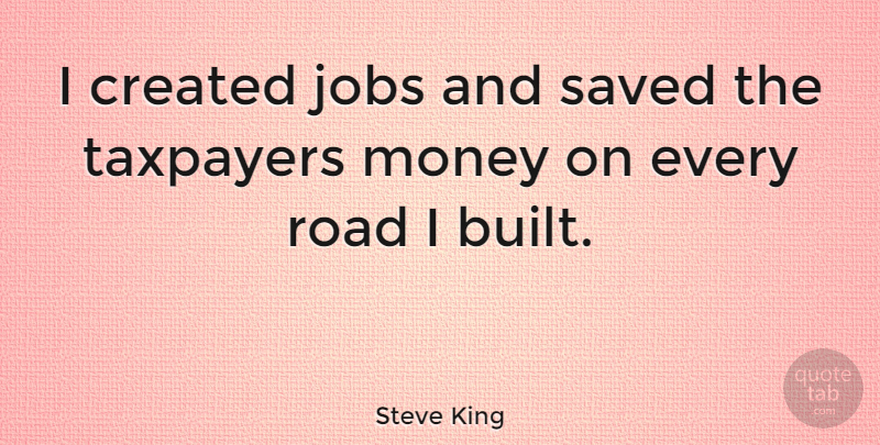 Steve King Quote About Jobs, Taxpayers, Built: I Created Jobs And Saved...
