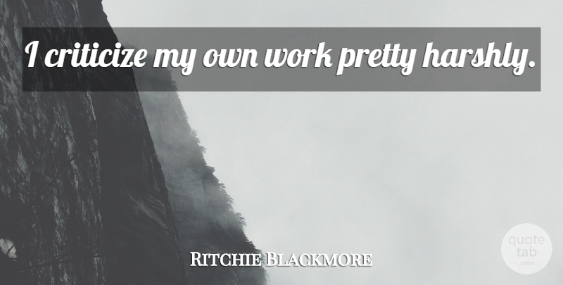 Ritchie Blackmore Quote About Criticize, My Own: I Criticize My Own Work...
