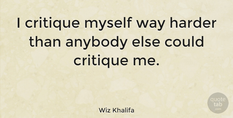 Wiz Khalifa Quote About Way, Harder, Critique: I Critique Myself Way Harder...