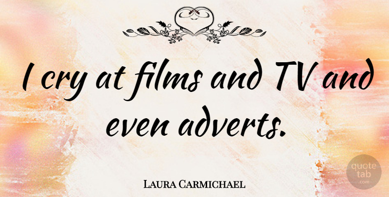Laura Carmichael Quote About Tvs, Cry, Film: I Cry At Films And...
