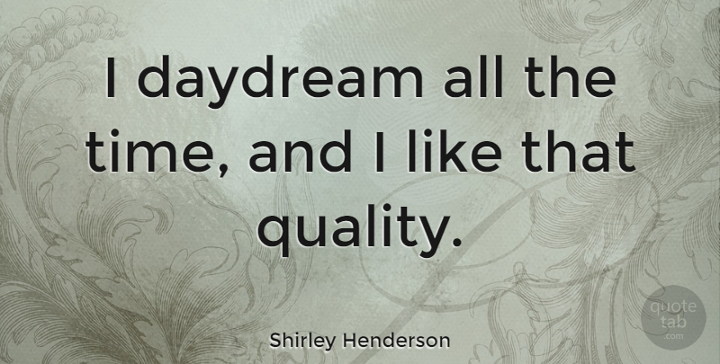 Shirley Henderson Quote About Quality, Daydreaming: I Daydream All The Time...
