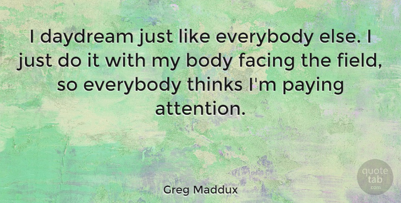 Greg Maddux Quote About Thinking, Body, Fields: I Daydream Just Like Everybody...