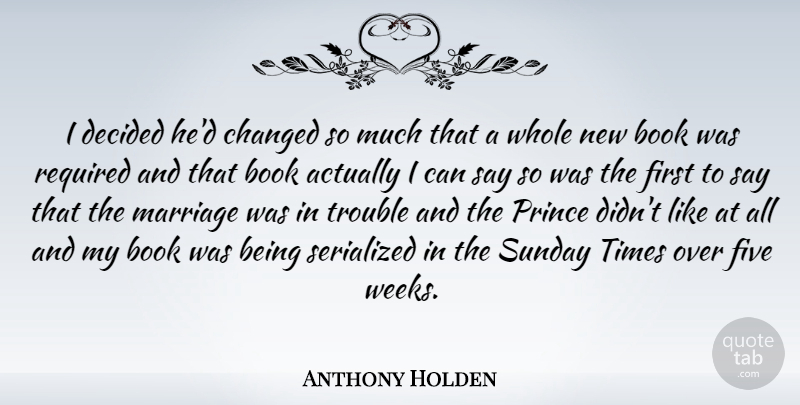 Anthony Holden Quote About Changed, Decided, Five, Marriage, Prince: I Decided Hed Changed So...
