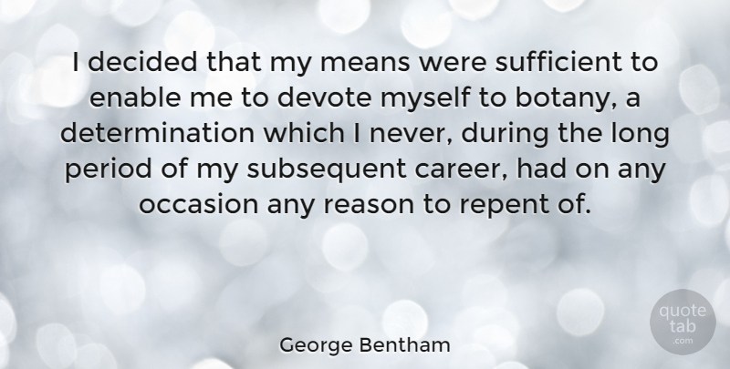 George Bentham Quote About Decided, Determination, Devote, Enable, Means: I Decided That My Means...