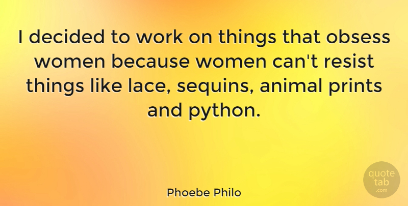 Phoebe Philo Quote About Decided, Obsess, Prints, Resist, Women: I Decided To Work On...