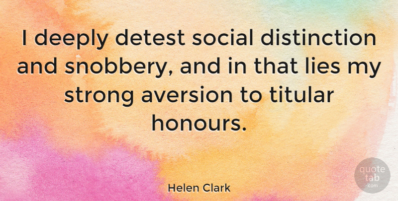 Helen Clark Quote About Strong, Lying, Aversion: I Deeply Detest Social Distinction...