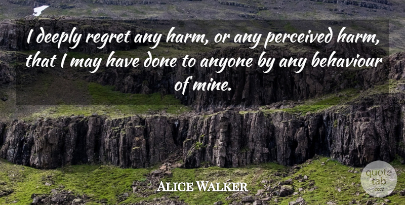 Alice Walker Quote About Anyone, Deeply, Perceived: I Deeply Regret Any Harm...
