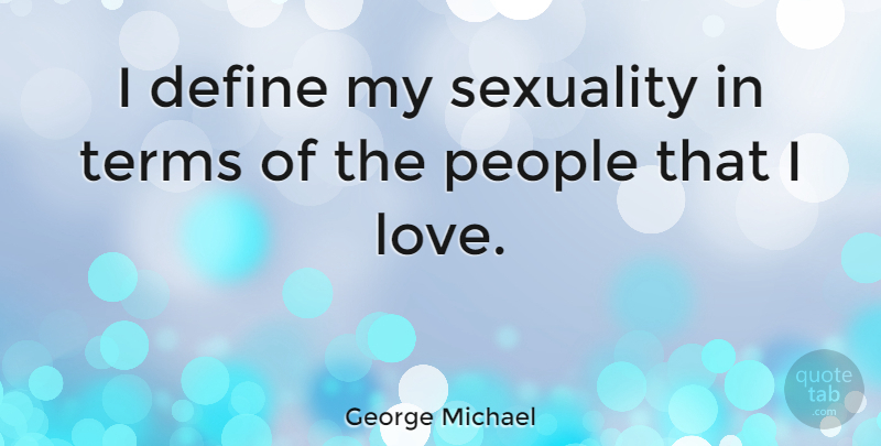 George Michael Quote About Love, People, Sexuality: I Define My Sexuality In...