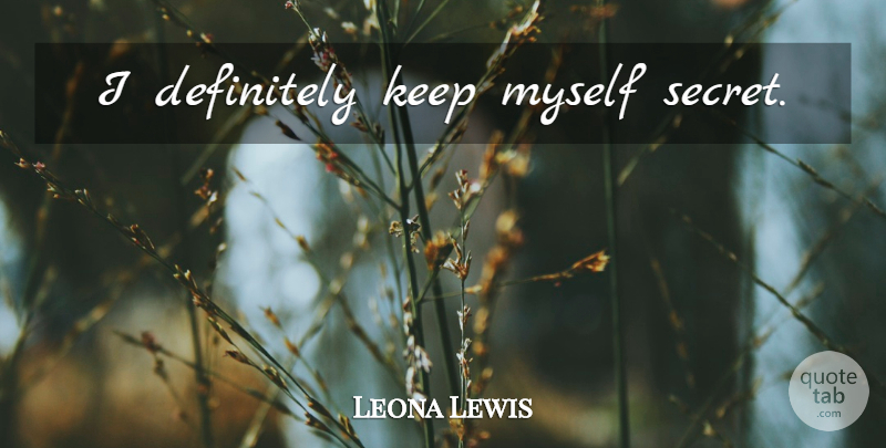 Leona Lewis Quote About Secret: I Definitely Keep Myself Secret...