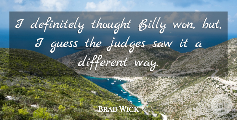 Brad Wick Quote About Billy, Definitely, Guess, Judges, Saw: I Definitely Thought Billy Won...