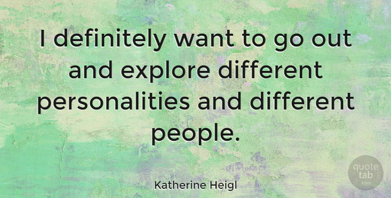 Katherine Heigl Quote About People, Personality, Want: I Definitely Want To Go...