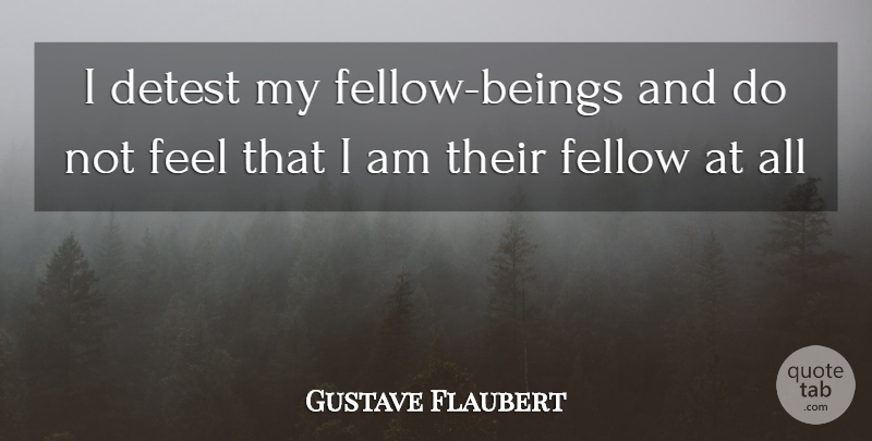 Gustave Flaubert Quote About Speech, Feels, Detest: I Detest My Fellow Beings...