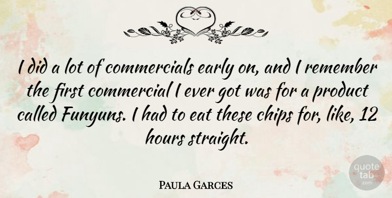 Paula Garces Quote About Chips, Commercial, Early, Hours: I Did A Lot Of...