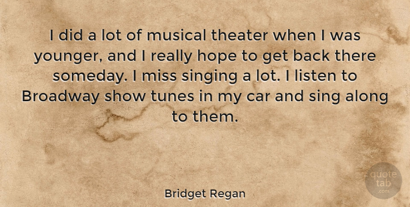 Bridget Regan Quote About Along, Broadway, Car, Hope, Listen: I Did A Lot Of...