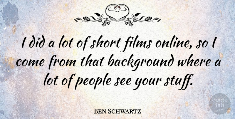 Ben Schwartz Quote About Films, People: I Did A Lot Of...