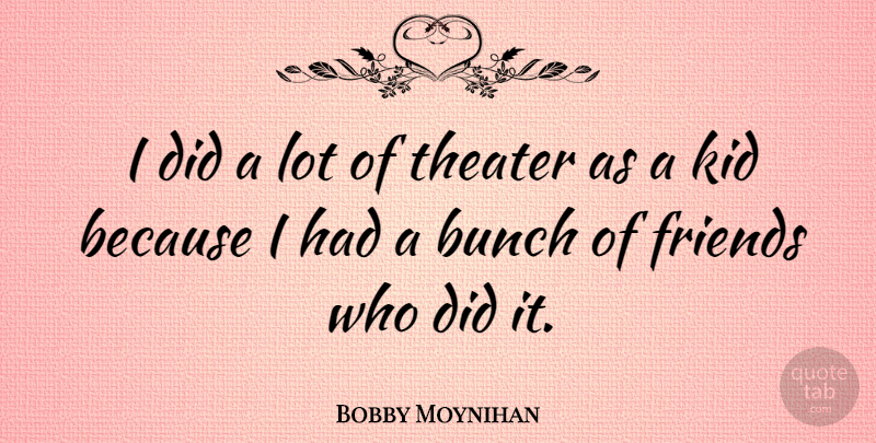 Bobby Moynihan Quote About Kids, Bunch, Theater: I Did A Lot Of...