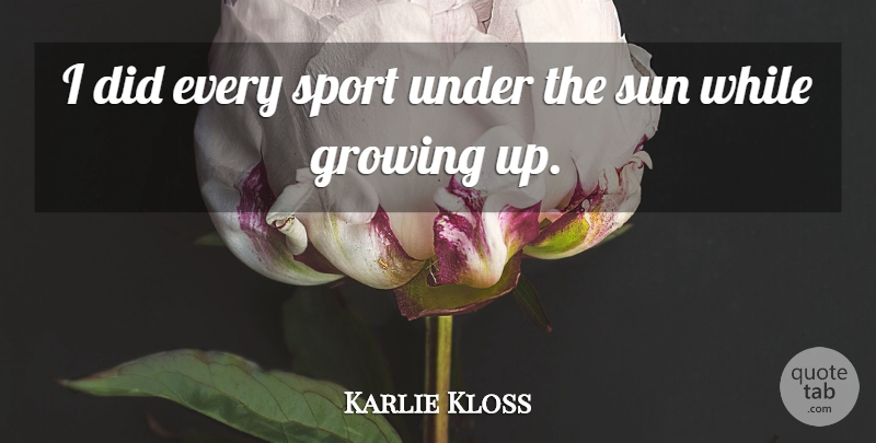 Karlie Kloss Quote About Sports, Growing Up, Growing: I Did Every Sport Under...